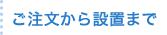 ご注文から設置まで